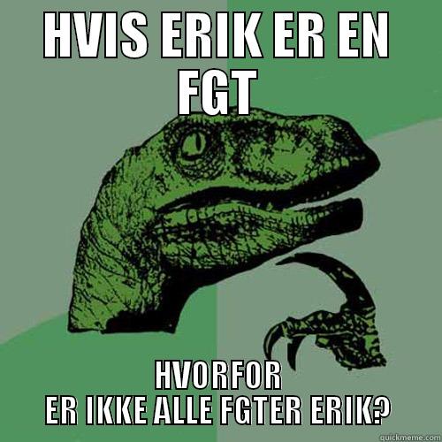 HVIS ERIK ER EN FGT HVORFOR ER IKKE ALLE FGTER ERIK? Philosoraptor