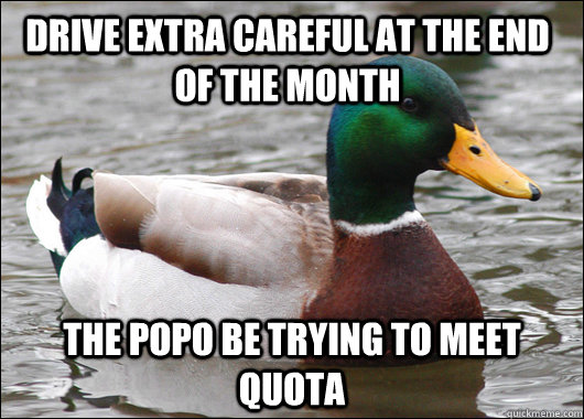 Drive extra careful at the end of the month The popo be trying to meet quota  Actual Advice Mallard