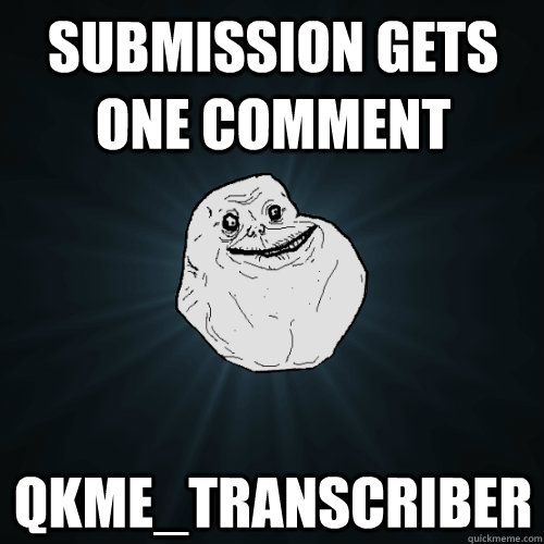 submission gets one comment qkme_transcriber  Forever Alone