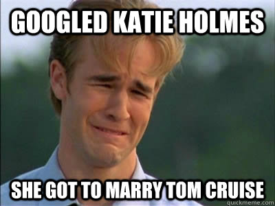 GOOGLED KATIE HOLMES SHE GOT TO MARRY TOM CRUISE - GOOGLED KATIE HOLMES SHE GOT TO MARRY TOM CRUISE  Poor dawson