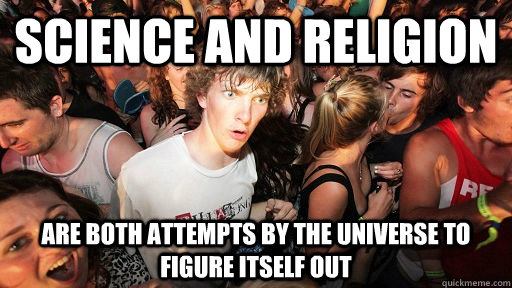 Science and Religion are both attempts by the universe to figure itself out  Sudden Clarity Clarence