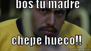                                                           BOS TU MADRE                                                                                              CHEPE HUECO!!    Misc