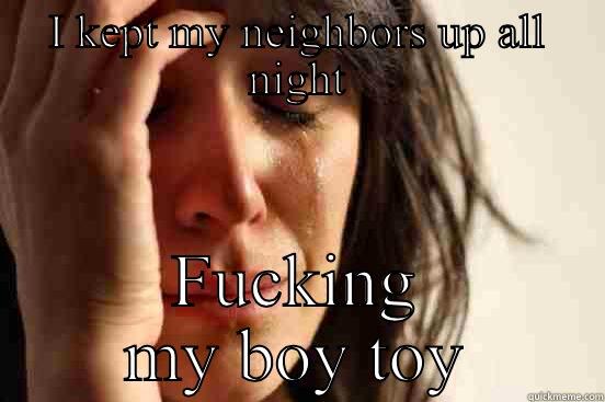 I KEPT MY NEIGHBORS UP ALL NIGHT FUCKING MY BOY TOY First World Problems