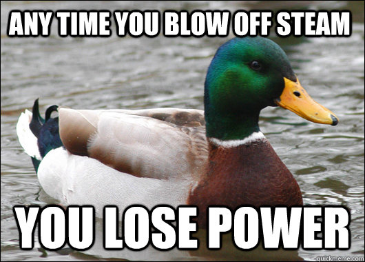 Any time you blow off steam you lose power  Actual Advice Mallard