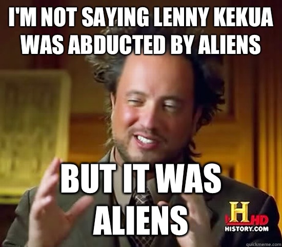 I'm not saying Lenny Kekua was abducted by aliens  But it was aliens  Ancient Aliens