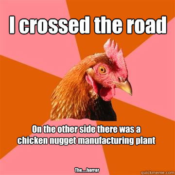 I crossed the road On the other side there was a 
chicken nugget manufacturing plant The.....horror  Anti-Joke Chicken