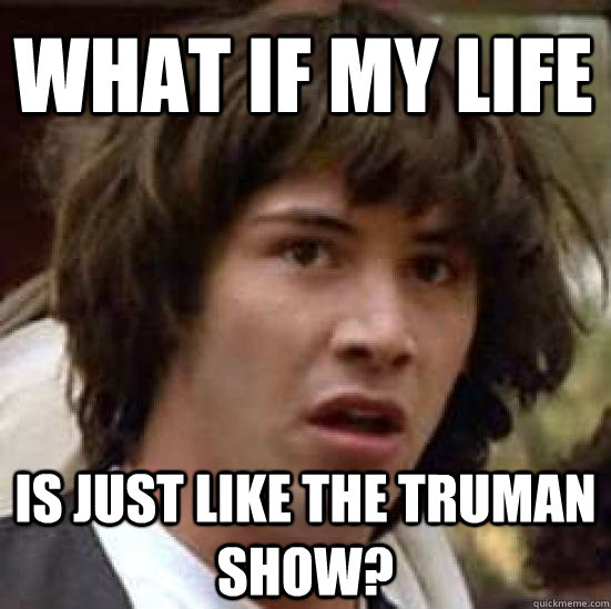 What if my life Is just like the truman show?  conspiracy keanu