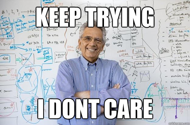keep trying I DONT CARE  Engineering Professor