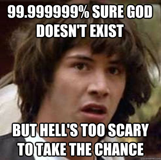 99.999999% sure god doesn't exist But hell's too scary to take the chance  conspiracy keanu