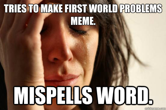 Tries to make first world problems meme. mispells word.  First World Problems