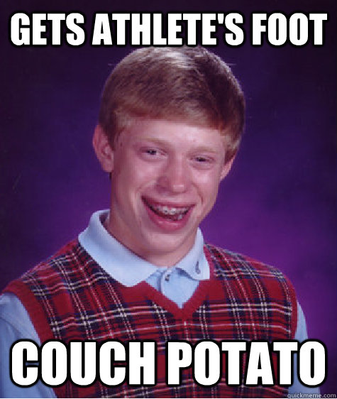 gets athlete's foot couch potato  Bad Luck Brian