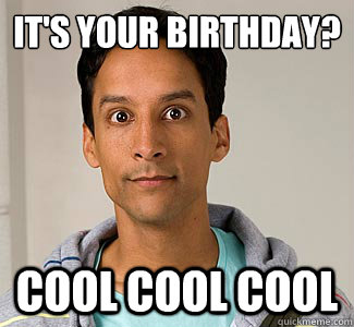 IT'S YOUR BIRTHDAY? COOL COOL COOL  