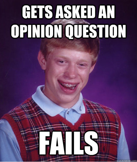 Gets asked an opinion question fails  Bad Luck Brian