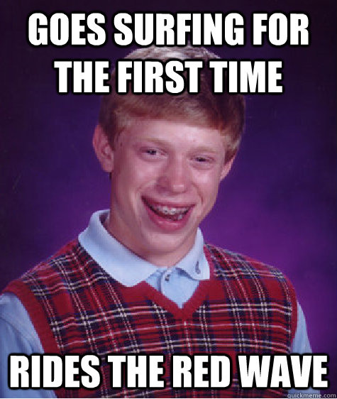 Goes surfing for the first time Rides the red wave - Goes surfing for the first time Rides the red wave  Bad Luck Brian
