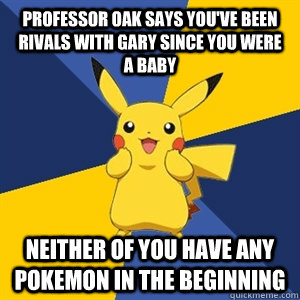 Professor oak says you've been rivals with gary since you were a baby Neither of you have any pokemon in the beginning - Professor oak says you've been rivals with gary since you were a baby Neither of you have any pokemon in the beginning  Plothole Pikachu