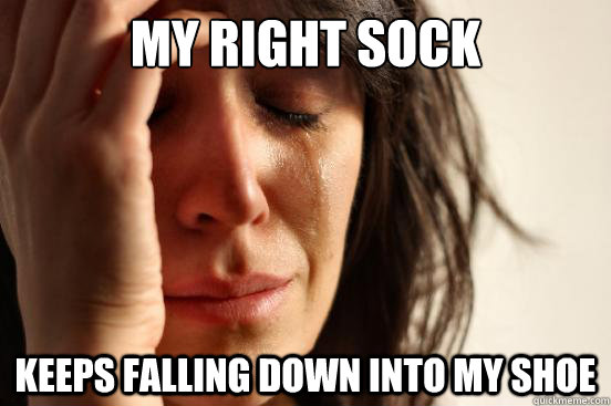 My right sock keeps falling down into my shoe - My right sock keeps falling down into my shoe  First World Problems