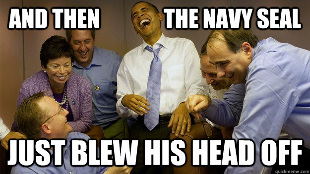 And then               the navy seal just blew his head off - And then               the navy seal just blew his head off  Laughing Obama
