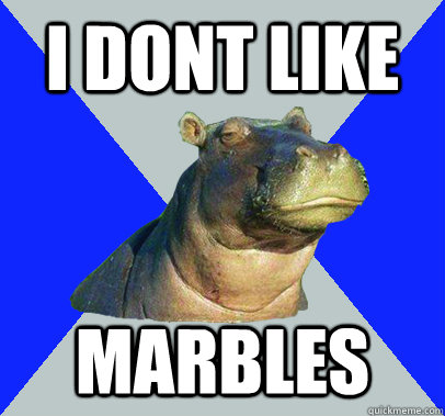 I DONT LIKE MARBLES  Skeptical Hippo