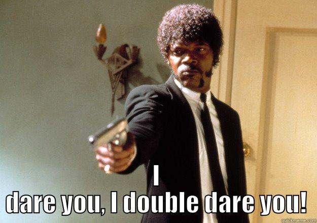  I DARE YOU, I DOUBLE DARE YOU! Samuel L Jackson