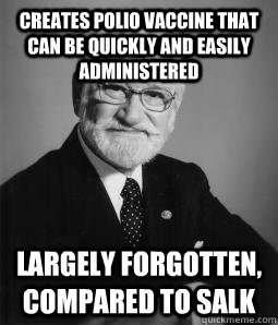 Creates polio vaccine that can be quickly and easily administered Largely forgotten, compared to Salk - Creates polio vaccine that can be quickly and easily administered Largely forgotten, compared to Salk  Good Guy Sabin