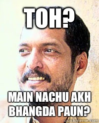 TOH? MAIN NACHU AKH BHANGDA PAUN?  Nana Patekar