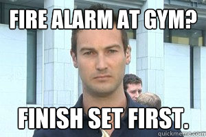 Fire Alarm at Gym? Finish set First.  GYM RAT