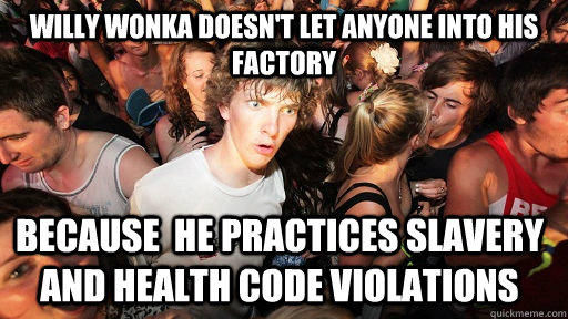 Willy wonka doesn't let anyone into his factory because  he practices slavery and health code violations   Sudden Clarity Clarence