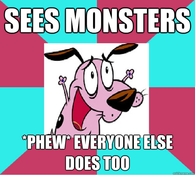 Sees Monsters *phew* everyone else does too  
