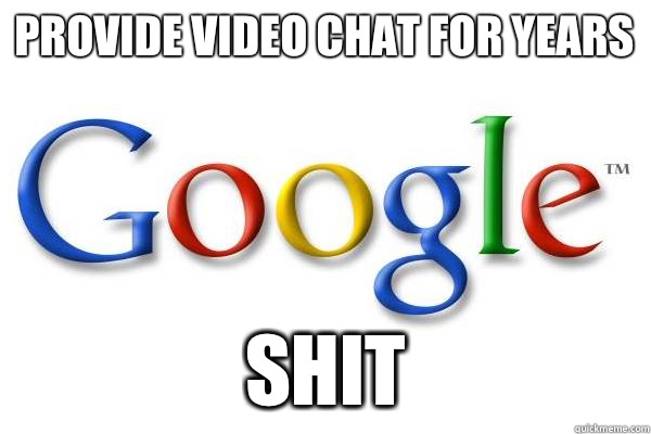 provide Video chat for years Shit  Good Guy Google