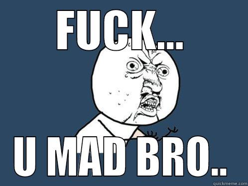 FUCK... U MAD BRO.. Y U No