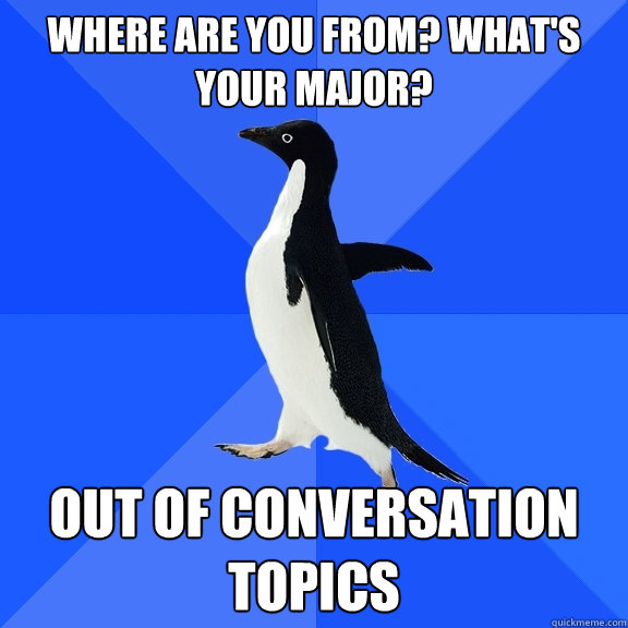 WHERE ARE YOU FROM? WHAT'S YOUR MAJOR? OUT OF CONVERSATION TOPICS  Socially Awkward Penguin