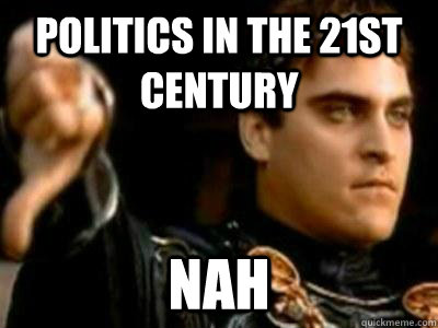Politics in the 21st century nah  Downvoting Roman