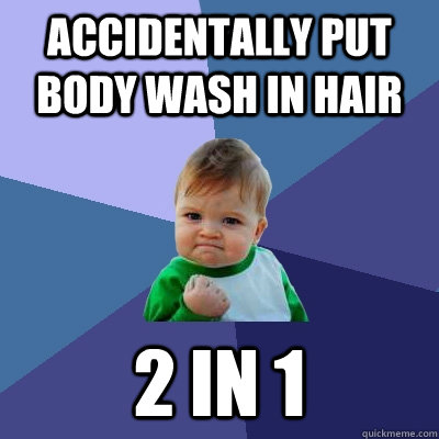 Accidentally put body wash in hair 2 in 1  Success Kid