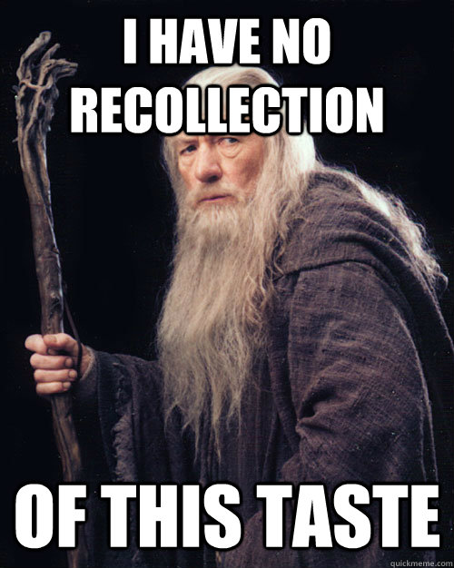 i have no recollection of this taste - i have no recollection of this taste  Gandalf 02