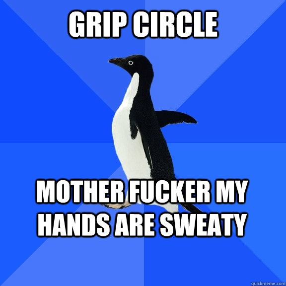 grip circle mother fucker my hands are sweaty    Socially Awkward Penguin