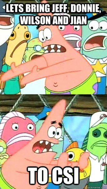 Lets bring Jeff, Donnie, Wilson and Jian To CSI  Push it somewhere else Patrick