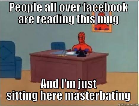 PEOPLE ALL OVER FACEBOOK ARE READING THIS MUG AND I'M JUST SITTING HERE MASTERBATING Spiderman Desk