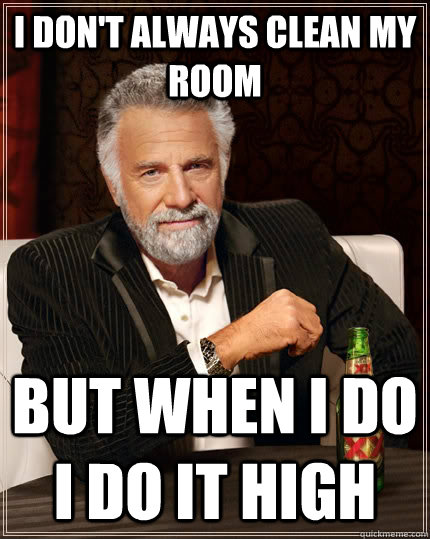 I Don't always clean my room but when i do i do it high  The Most Interesting Man In The World