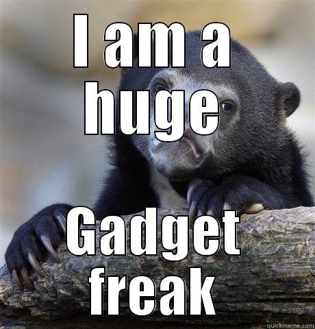 I AM A HUGE GADGET FREAK Confession Bear