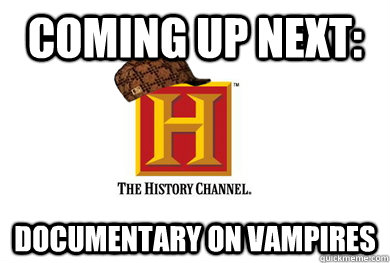 coming up next: documentary on vampires - coming up next: documentary on vampires  Scumbag History Channel