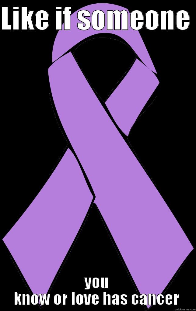 LIKE IF SOMEONE  YOU KNOW OR LOVE HAS CANCER Misc