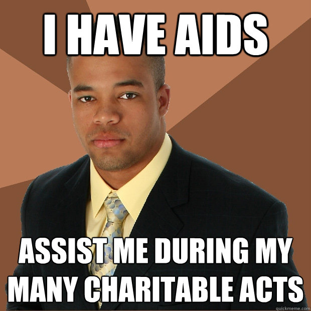 i have aids assist me during my many charitable acts  Successful Black Man