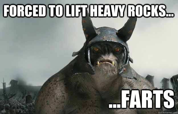 Forced to lift heavy rocks... ...Farts  