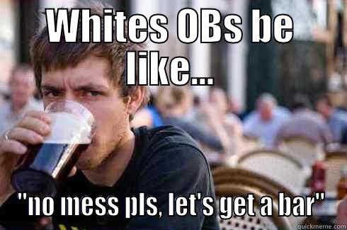 WHITES OBS BE LIKE... 