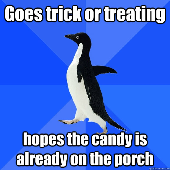 Goes trick or treating hopes the candy is already on the porch  Socially Awkward Penguin