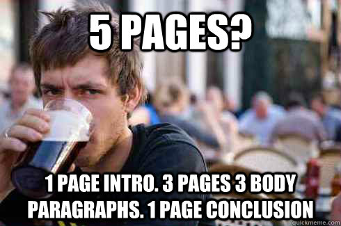 5 pages? 1 page intro. 3 pages 3 body paragraphs. 1 page conclusion  Lazy College Senior