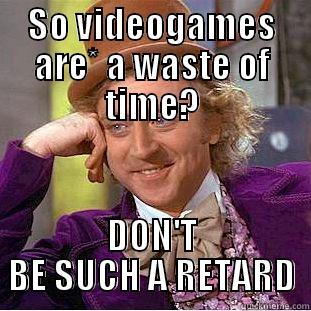 SO VIDEOGAMES ARE* A WASTE OF TIME? DON'T BE SUCH A RETARD Condescending Wonka