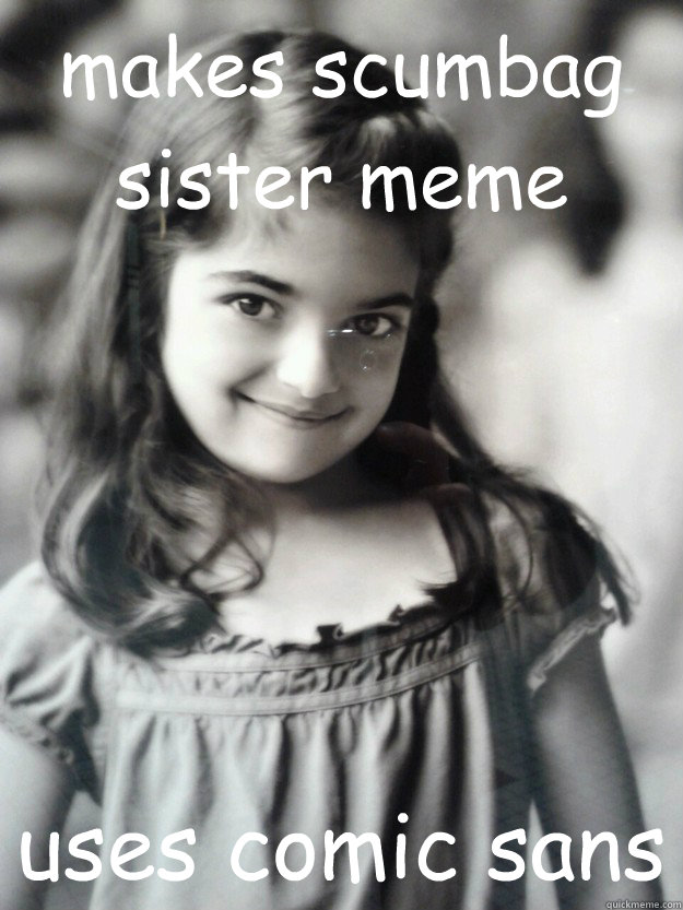 makes scumbag sister meme uses comic sans  