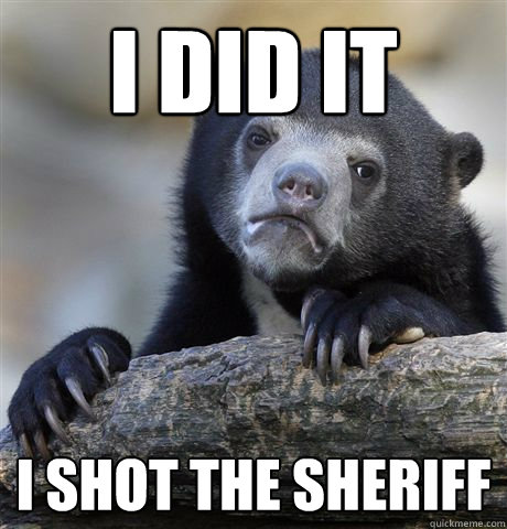 i did it i shot the sheriff  Confession Bear