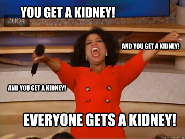 You get a kidney! everyone gets a kidney! and you get a kidney! and you get a kidney!  oprah you get a car